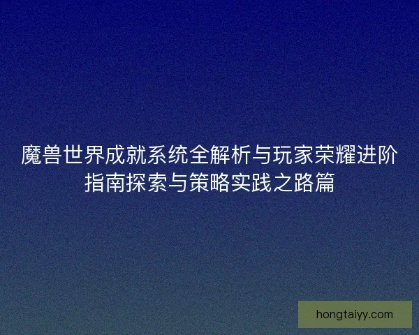魔兽世界成就系统全解析与玩家荣耀进阶指南探索与策略实践之路篇