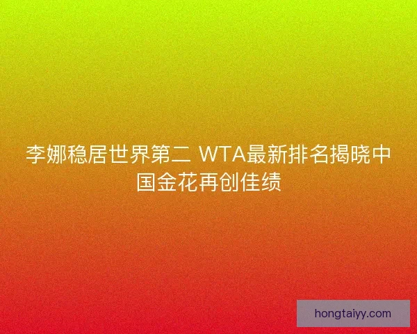 李娜稳居世界第二 WTA最新排名揭晓中国金花再创佳绩